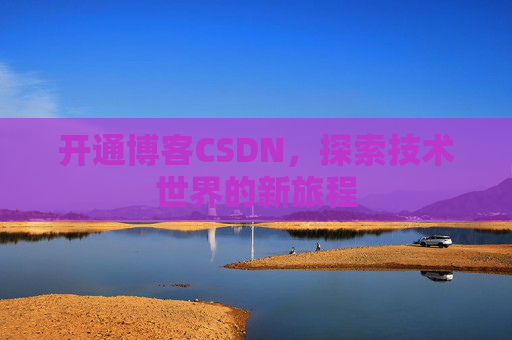 开通博客CSDN，探索技术世界的新旅程